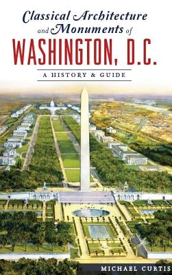 Classical Architecture and Monuments of Washington, D.C.: A History & Guide - Hardcover | Diverse Reads