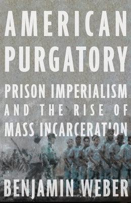American Purgatory: Prison Imperialism and the Rise of Mass Incarceration - Hardcover