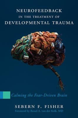 Neurofeedback in the Treatment of Developmental Trauma: Calming the Fear-Driven Brain - Hardcover | Diverse Reads