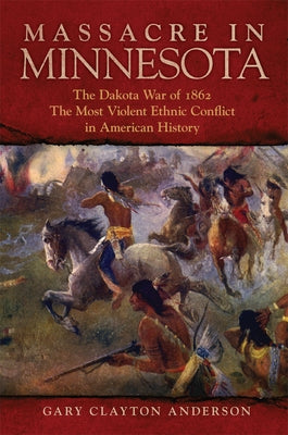 Massacre in Minnesota: The Dakota War of 1862, the Most Violent Ethnic Conflict in American History - Hardcover | Diverse Reads