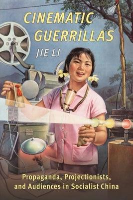 Cinematic Guerrillas: Propaganda, Projectionists, and Audiences in Socialist China - Paperback | Diverse Reads