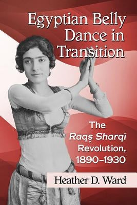 Egyptian Belly Dance in Transition: The Raqs Sharqi Revolution, 1890-1930 - Paperback | Diverse Reads