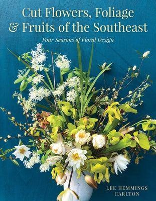 Cut Flowers, Foliage and Fruits of the Southeast: Four Seasons of Floral Design - Hardcover | Diverse Reads
