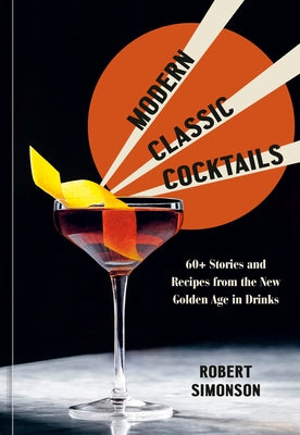 Modern Classic Cocktails: 60+ Stories and Recipes from the New Golden Age in Drinks - Hardcover | Diverse Reads