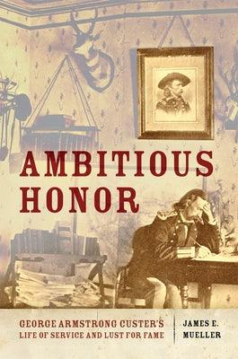 Ambitious Honor: George Armstrong Custer's Life of Service and Lust for Fame - Hardcover | Diverse Reads