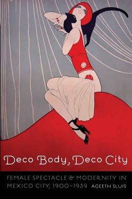 Deco Body, Deco City: Female Spectacle and Modernity in Mexico City, 1900-1939 - Paperback | Diverse Reads
