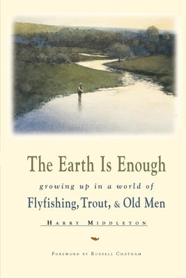 The Earth Is Enough: Growing Up in a World of Flyfishing, Trout & Old Men - Paperback | Diverse Reads