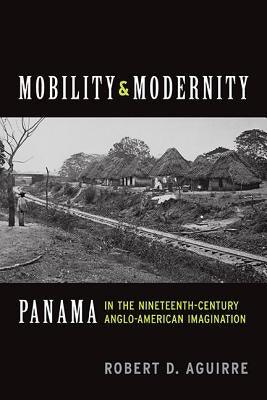 Mobility and Modernity: Panama in the Nineteenth-Century Anglo-American Imagination - Paperback