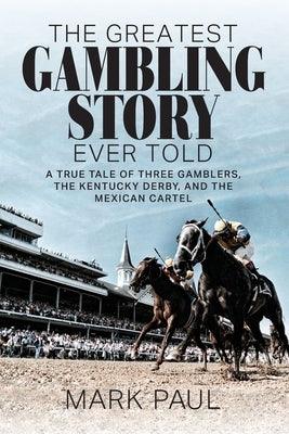 The Greatest Gambling Story Ever Told: A True Tale of Three Gamblers, The Kentucky Derby, and the Mexican Cartel - Paperback | Diverse Reads