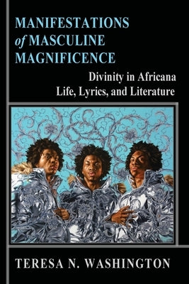 Manifestations of Masculine Magnificence: Divinity in Africana Life, Lyrics, and Literature - Paperback | Diverse Reads
