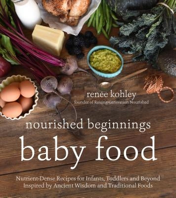 Nourished Beginnings Baby Food: Nutrient-Dense Recipes for Infants, Toddlers and Beyond Inspired by Ancient Wisdom and Traditional Foods - Paperback | Diverse Reads