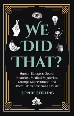 We Did That?: Human Bloopers, Secret Histories, Medical Mysteries, Strange Superstitions, and Other Curiosities from Our Past - Paperback | Diverse Reads