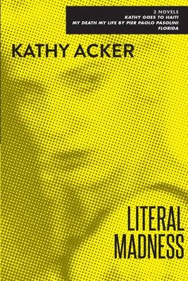 Literal Madness: Three Novels: Kathy Goes to Haiti; My Death My Life by Pier Paolo Pasolini; Florida - Paperback