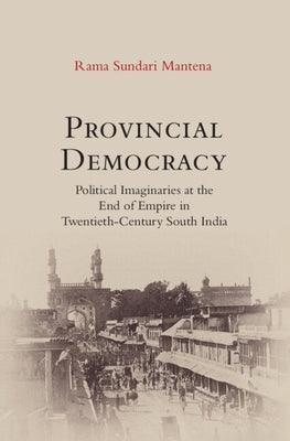 Provincial Democracy: Political Imaginaries at the End of Empire in Twentieth-Century South India - Hardcover | Diverse Reads