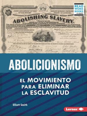 Abolicionismo (Abolitionism): El Movimiento Para Eliminar La Esclavitud (the Movement to End Slavery) - Paperback | Diverse Reads
