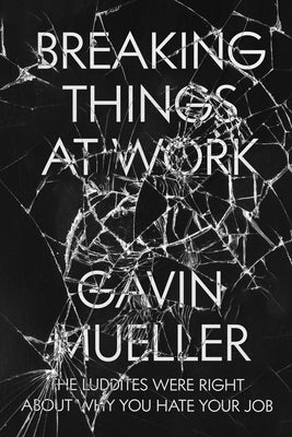 Breaking Things at Work: The Luddites Are Right About Why You Hate Your Job - Paperback | Diverse Reads