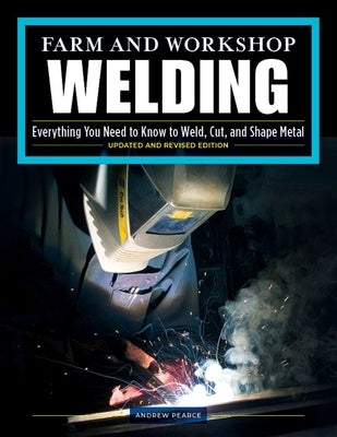 Farm and Workshop Welding, Third Revised Edition: Everything You Need to Know to Weld, Cut, and Shape Metal - Paperback | Diverse Reads