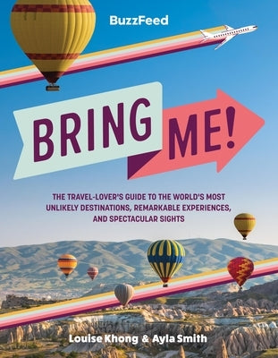 BuzzFeed: Bring Me!: The Travel-Lover's Guide to the World's Most Unlikely Destinations, Remarkable Experiences, and Spectacular Sights - Hardcover | Diverse Reads