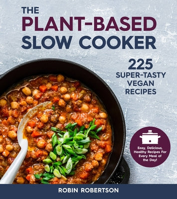 The Plant-Based Slow Cooker: 225 Super-Tasty Vegan Recipes - Easy, Delicious, Healthy Recipes For Every Meal of the Day! - Paperback | Diverse Reads