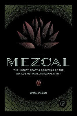 Mezcal: The History, Craft & Cocktails of the World's Ultimate Artisanal Spirit - Hardcover | Diverse Reads