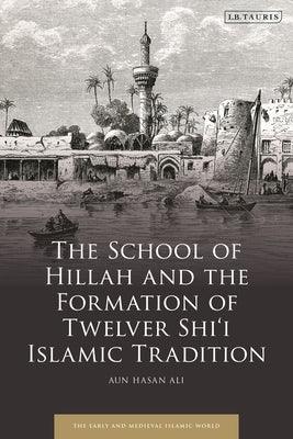 The School of Hillah and the Formation of Twelver Shi'i Islamic Tradition - Hardcover