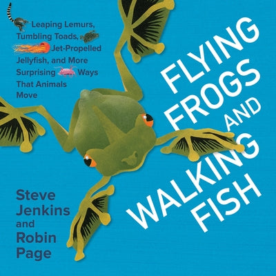 Flying Frogs and Walking Fish: Leaping Lemurs, Tumbling Toads, Jet-Propelled Jellyfish, and More Surprising Ways That Animals Move - Hardcover | Diverse Reads