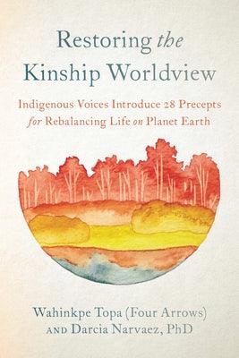 Restoring the Kinship Worldview: Indigenous Voices Introduce 28 Precepts for Rebalancing Life on Planet Earth - Paperback