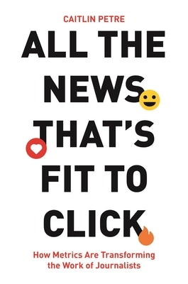 All the News That's Fit to Click: How Metrics Are Transforming the Work of Journalists - Paperback | Diverse Reads