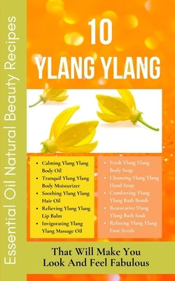 10 Ylang Ylang Essential Oil Natural Beauty Recipes That Will Make You Look And Feel Fabulous: Yellow Orange Peach White Green Abstract Modern Design - Paperback | Diverse Reads