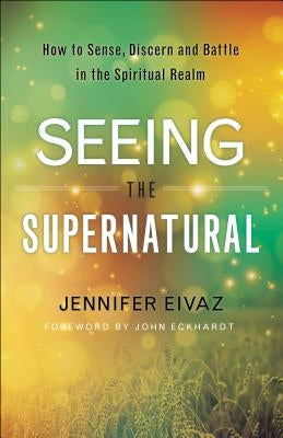 Seeing the Supernatural: How to Sense, Discern and Battle in the Spiritual Realm - Paperback | Diverse Reads