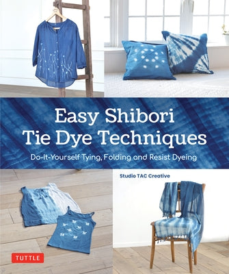 Easy Shibori Tie Dye Techniques: Do-It-Yourself Tying, Folding and Resist Dyeing - Hardcover | Diverse Reads