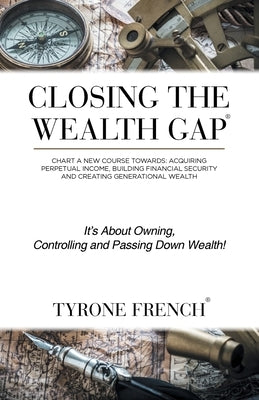 Closing the Wealth Gap: Chart a New Course Towards: Acquiring Perpetual Income, Building Financial Security and Creating Generational Wealth - Paperback | Diverse Reads