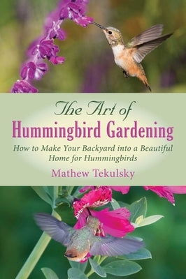 The Art of Hummingbird Gardening: How to Make Your Backyard into a Beautiful Home for Hummingbirds - Paperback | Diverse Reads