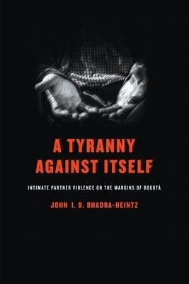 A Tyranny Against Itself: Intimate Partner Violence on the Margins of Bogotá - Paperback