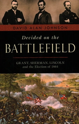 Decided on the Battlefield: Grant, Sherman, Lincoln and the Election of 1864 - Paperback | Diverse Reads