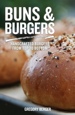 Buns and Burgers: Handcrafted Burgers from Top to Bottom (Recipes for Hamburgers and Baking Buns) - Paperback | Diverse Reads