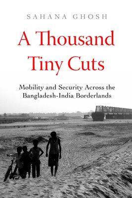 A Thousand Tiny Cuts: Mobility and Security Across the Bangladesh-India Borderlands Volume 10 - Paperback | Diverse Reads
