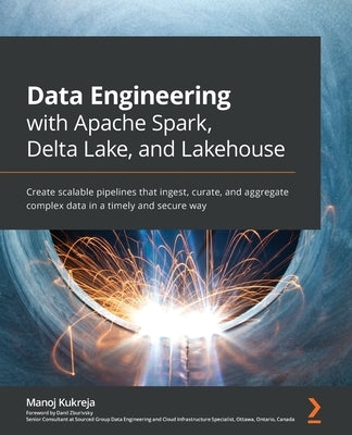 Data Engineering with Apache Spark, Delta Lake, and Lakehouse: Create scalable pipelines that ingest, curate, and aggregate complex data in a timely and secure way - Paperback | Diverse Reads