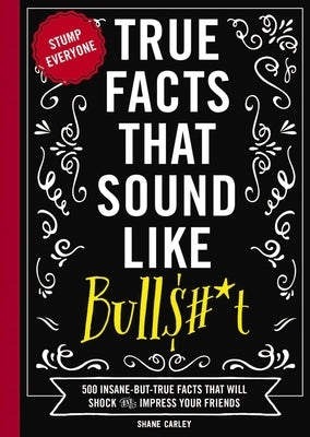 True Facts That Sound Like Bull$#*t: 500 Insane-But-True Facts That Will Shock and Impress Your Friends - Paperback | Diverse Reads