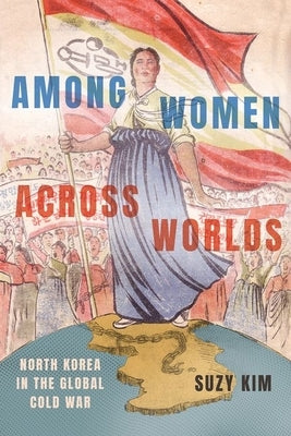 Among Women Across Worlds: North Korea in the Global Cold War - Hardcover | Diverse Reads