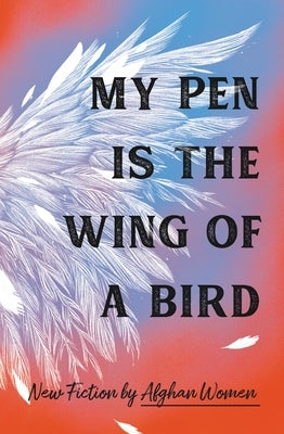 My Pen Is the Wing of a Bird: New Fiction by Afghan Women - Hardcover | Diverse Reads