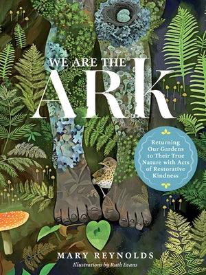 We Are the Ark: Returning Our Gardens to Their True Nature Through Acts of Restorative Kindness - Hardcover | Diverse Reads