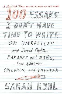 100 Essays I Don't Have Time to Write: On Umbrellas and Sword Fights, Parades and Dogs, Fire Alarms, Children, and Theater - Paperback | Diverse Reads