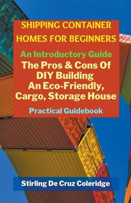 Shipping Container Homes for Beginners: An Introductory Guide Pros & Cons Of DIY Building An Eco-Friendly, Cargo, Storage House. Practical Guidebook. - Paperback | Diverse Reads