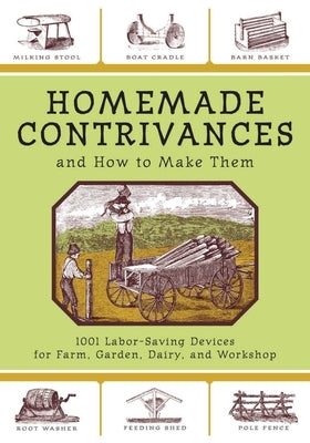 Homemade Contrivances and How to Make Them: 1001 Labor-Saving Devices for Farm, Garden, Dairy, and Workshop - Paperback | Diverse Reads