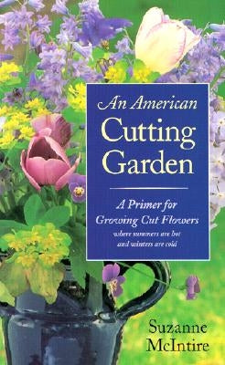 An American Cutting Garden: A Primer for Growing Cut Flowers Where Summers Are Hot and Winters Are Cold - Hardcover | Diverse Reads