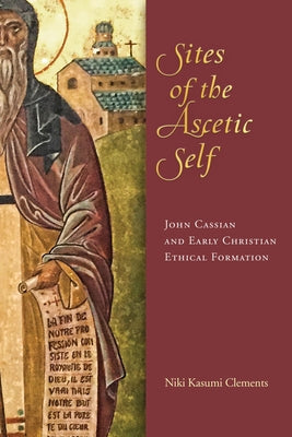 Sites of the Ascetic Self: John Cassian and Christian Ethical Formation - Hardcover | Diverse Reads