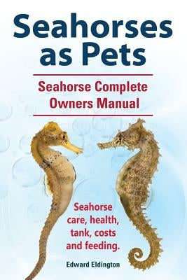 Seahorses as Pets. Seahorse Complete Owners Manual. Seahorse care, health, tank, costs and feeding. - Paperback | Diverse Reads