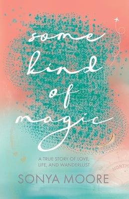 Some Kind of Magic: A True Story of Love, Life, and Wanderlust - Paperback | Diverse Reads