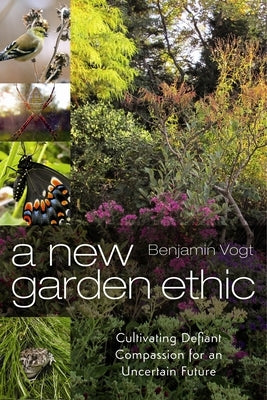 A New Garden Ethic: Cultivating Defiant Compassion for an Uncertain Future - Paperback | Diverse Reads